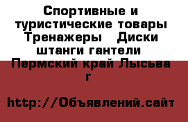 Спортивные и туристические товары Тренажеры - Диски,штанги,гантели. Пермский край,Лысьва г.